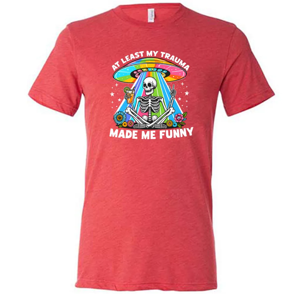 At Least My Trauma Made Me Funny Shirt Unisex