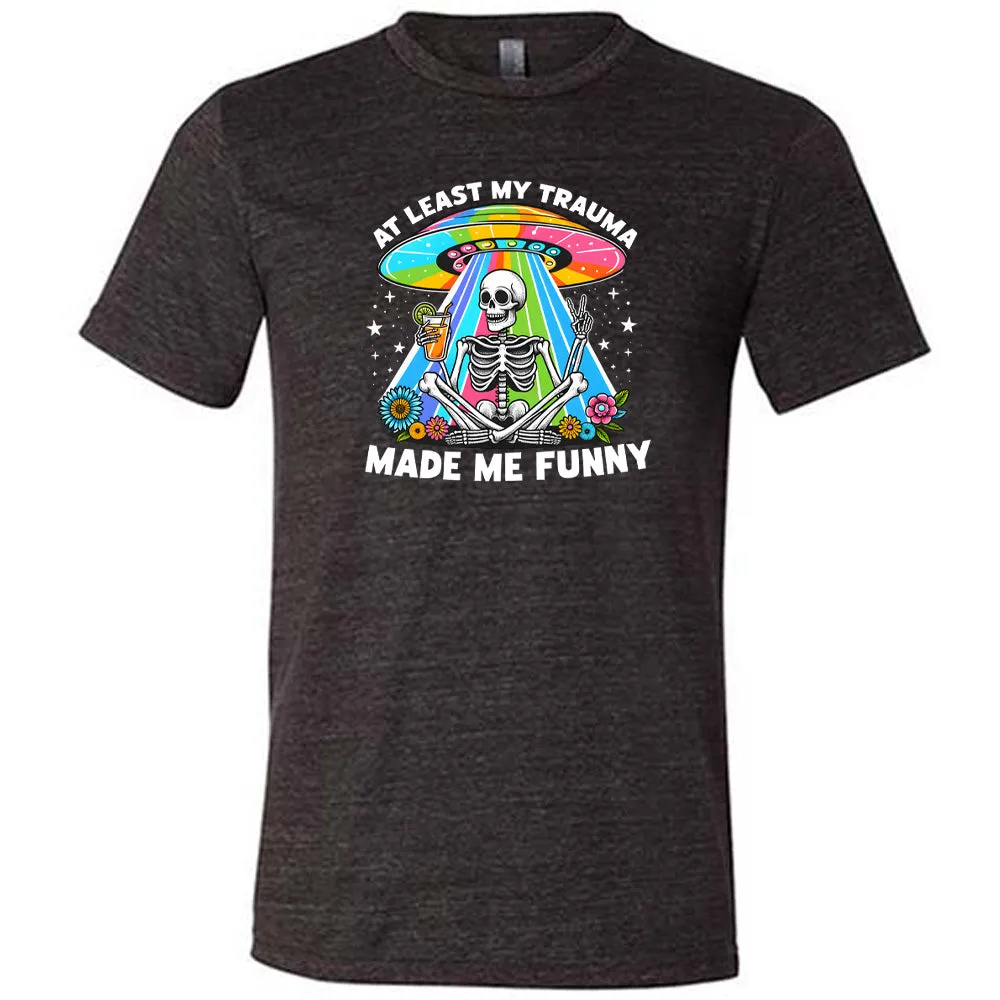 At Least My Trauma Made Me Funny Shirt Unisex