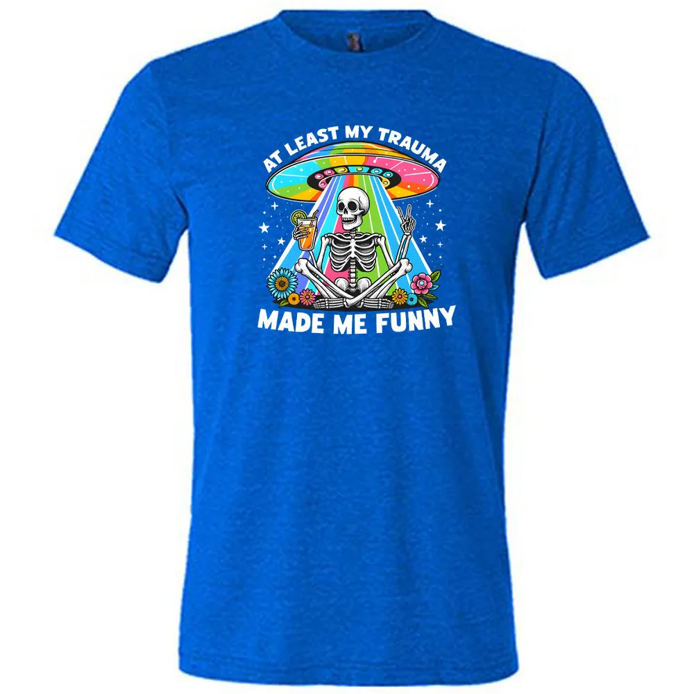 At Least My Trauma Made Me Funny Shirt Unisex