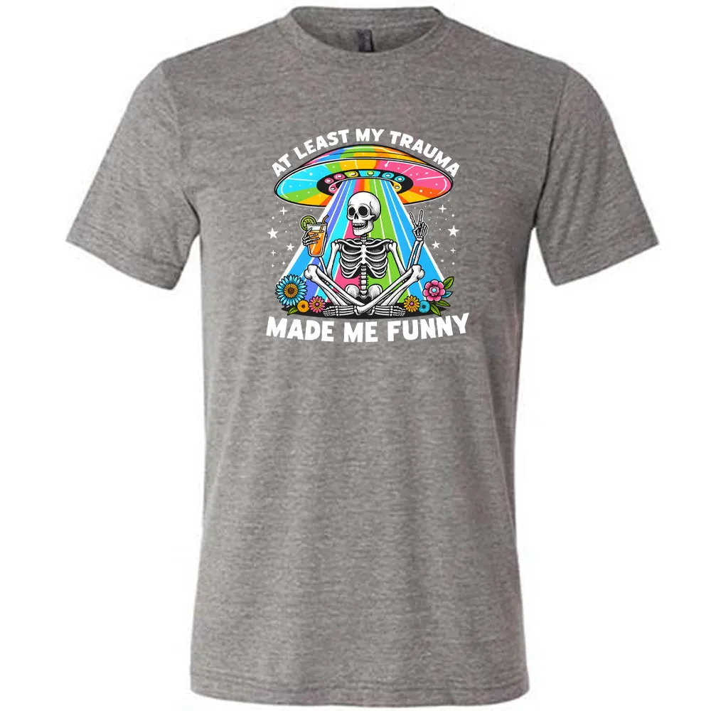 At Least My Trauma Made Me Funny Shirt Unisex