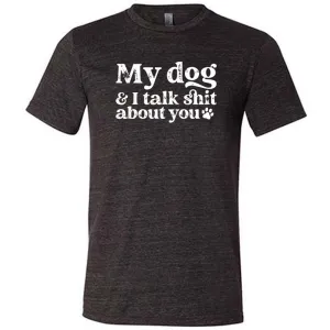 My Dog And I Talk Shit About You Shirt Unisex