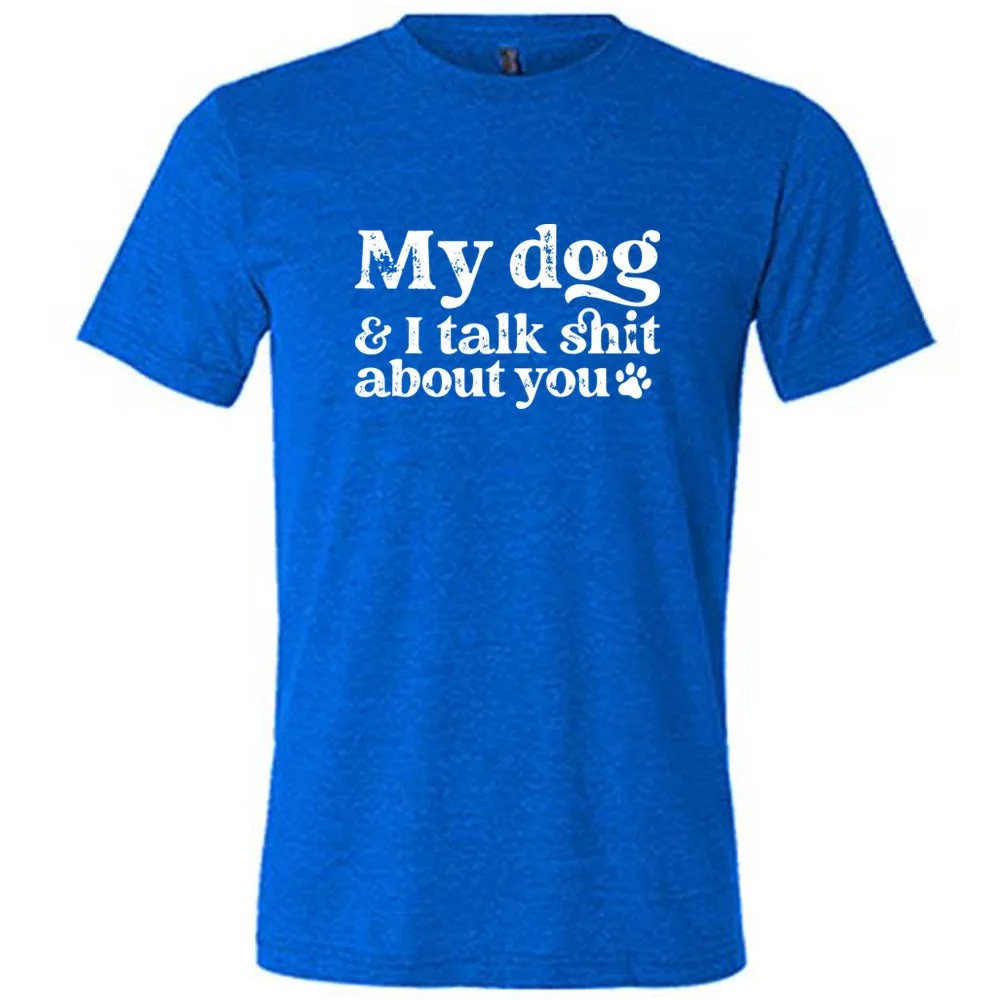 My Dog And I Talk Shit About You Shirt Unisex