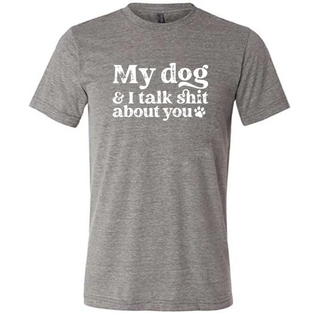My Dog And I Talk Shit About You Shirt Unisex