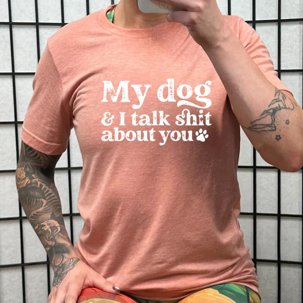 My Dog And I Talk Shit About You Shirt Unisex
