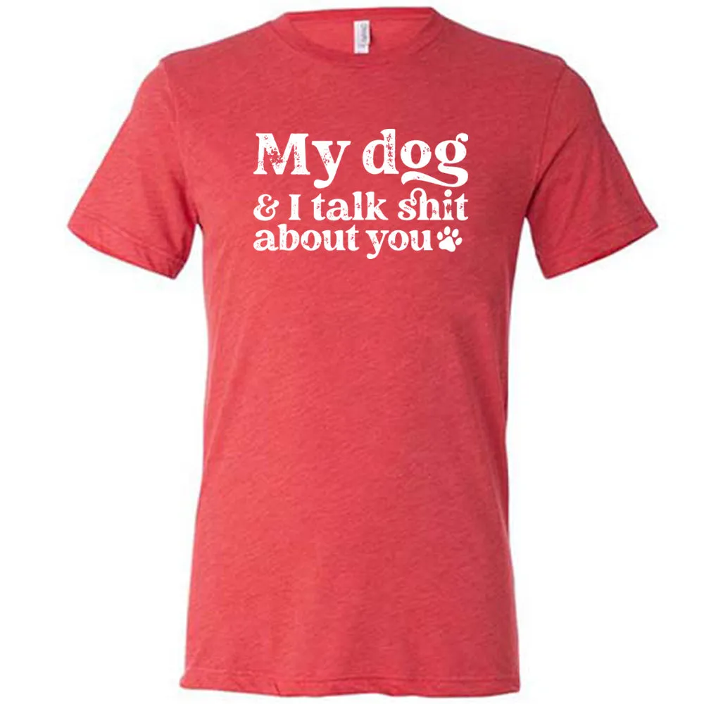 My Dog And I Talk Shit About You Shirt Unisex