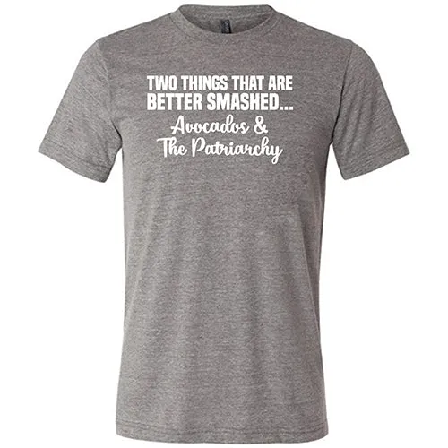 Two Things That Are Better Smashed... Avocados & The Patriarchy Shirt Unisex